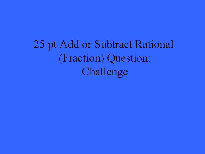 25 pt Add or Subtract Rational (Fraction) Question: Challenge 