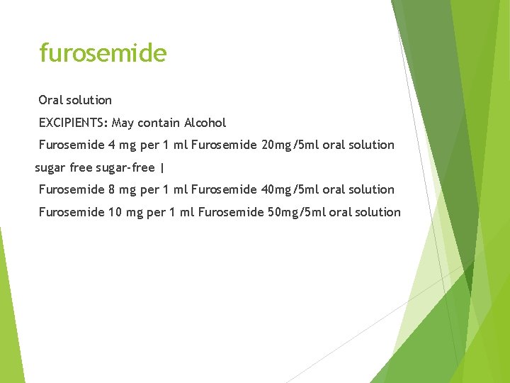 furosemide Oral solution EXCIPIENTS: May contain Alcohol Furosemide 4 mg per 1 ml Furosemide