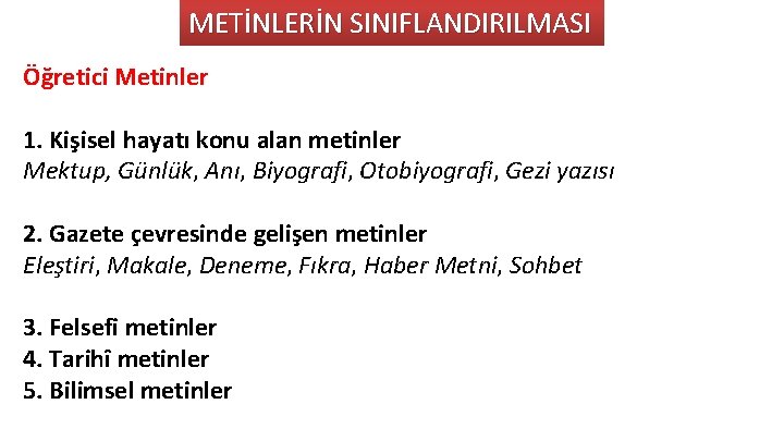 METİNLERİN SINIFLANDIRILMASI Öğretici Metinler 1. Kişisel hayatı konu alan metinler Mektup, Günlük, Anı, Biyografi,