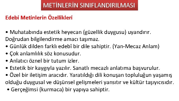 METİNLERİN SINIFLANDIRILMASI Edebi Metinlerin Özellikleri • Muhatabında estetik heyecan (güzellik duygusu) uyandırır. Doğrudan bilgilendirme