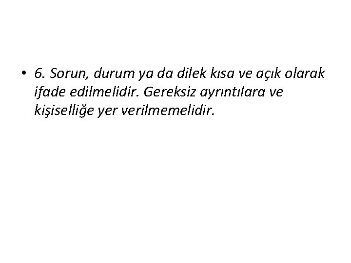  • 6. Sorun, durum ya da dilek kısa ve açık olarak ifade edilmelidir.