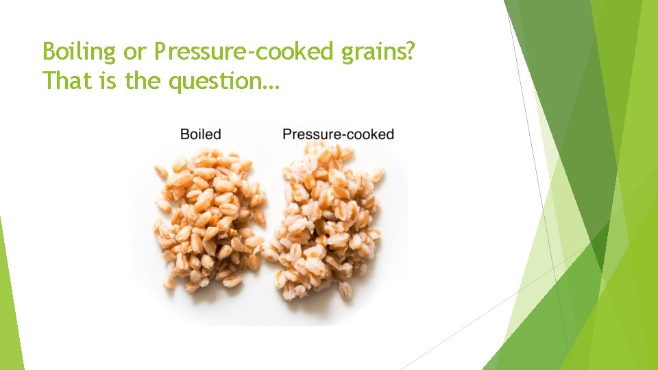Boiling or Pressure-cooked grains? That is the question… 