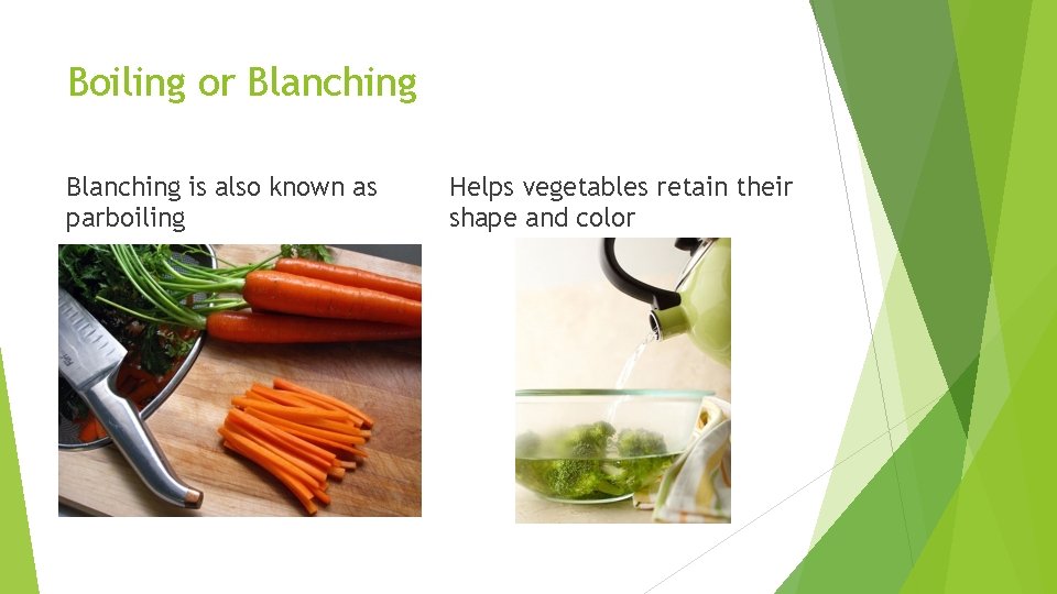 Boiling or Blanching is also known as parboiling Helps vegetables retain their shape and