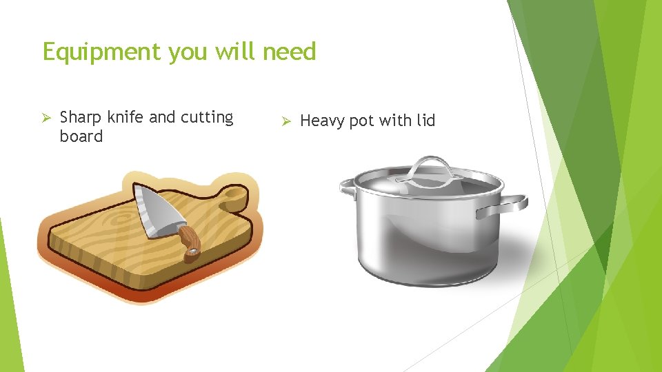 Equipment you will need Ø Sharp knife and cutting board Ø Heavy pot with