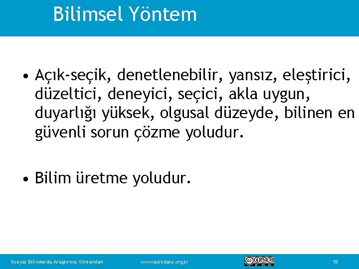 Bilimsel Yöntem • Açık-seçik, denetlenebilir, yansız, eleştirici, düzeltici, deneyici, seçici, akla uygun, duyarlığı yüksek,