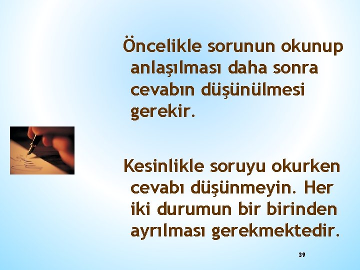 Öncelikle sorunun okunup anlaşılması daha sonra cevabın düşünülmesi gerekir. Kesinlikle soruyu okurken cevabı düşünmeyin.