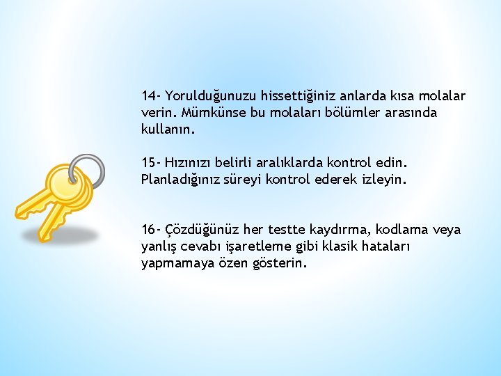 14 - Yorulduğunuzu hissettiğiniz anlarda kısa molalar verin. Mümkünse bu molaları bölümler arasında kullanın.