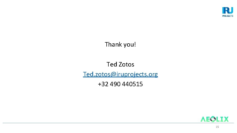 Thank you! Ted Zotos Ted. zotos@iruprojects. org +32 490 440515 15 