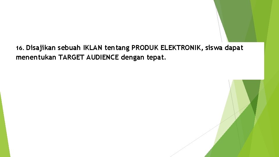 Disajikan sebuah IKLAN tentang PRODUK ELEKTRONIK, siswa dapat menentukan TARGET AUDIENCE dengan tepat. 16.