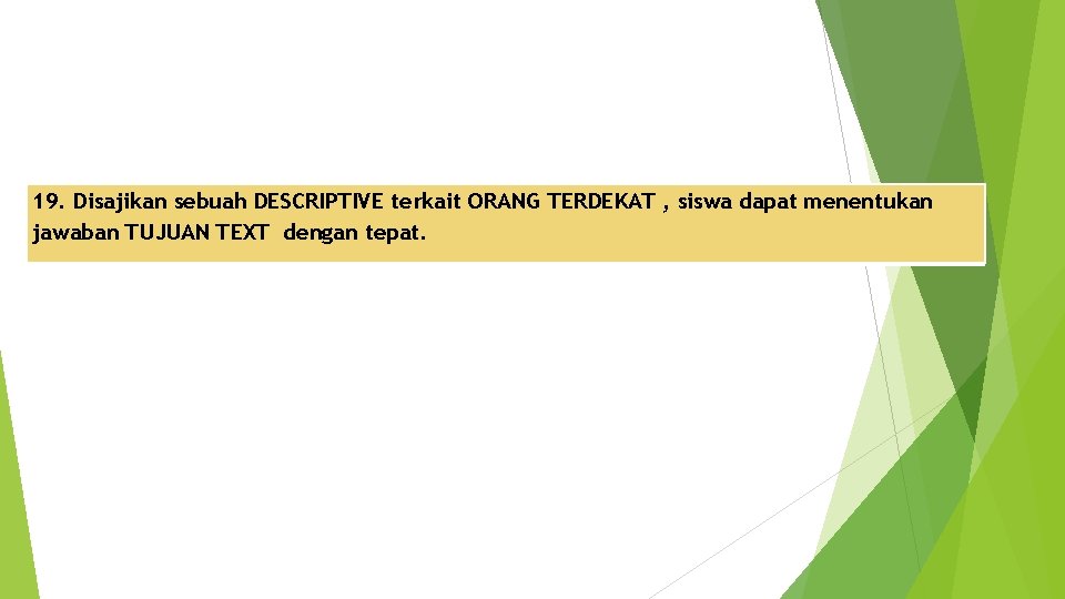 19. Disajikan sebuah DESCRIPTIVE terkait ORANG TERDEKAT , siswa dapat menentukan jawaban TUJUAN TEXT