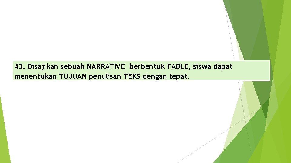 43. Disajikan sebuah NARRATIVE berbentuk FABLE, siswa dapat menentukan TUJUAN penulisan TEKS dengan tepat.