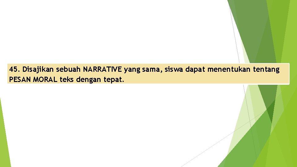 45. Disajikan sebuah NARRATIVE yang sama, siswa dapat menentukan tentang PESAN MORAL teks dengan