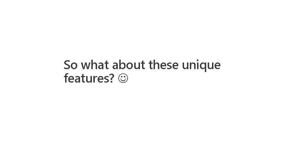 So what about these unique features? 