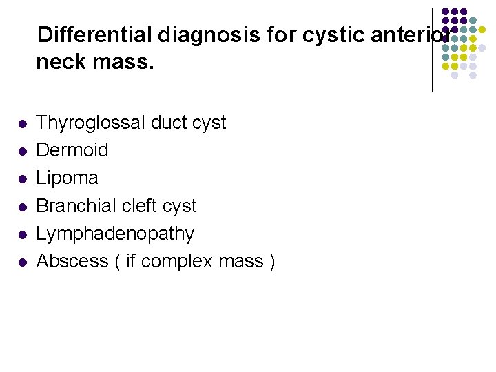 Differential diagnosis for cystic anterior neck mass. l l l Thyroglossal duct cyst Dermoid
