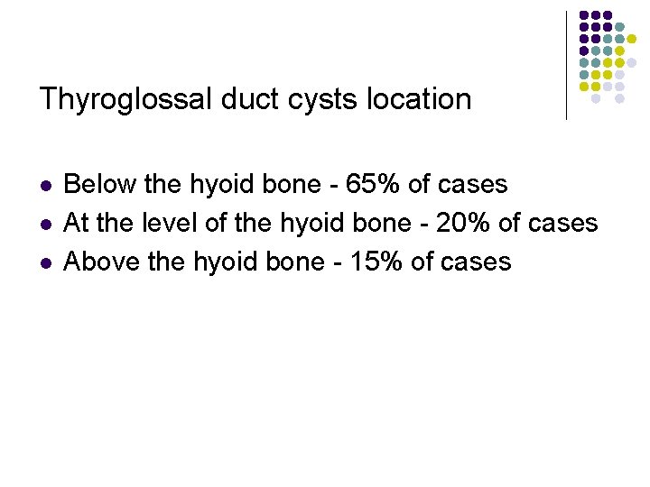 Thyroglossal duct cysts location l l l Below the hyoid bone - 65% of