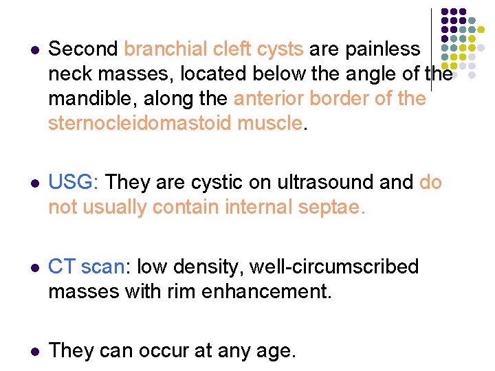 l Second branchial cleft cysts are painless neck masses, located below the angle of