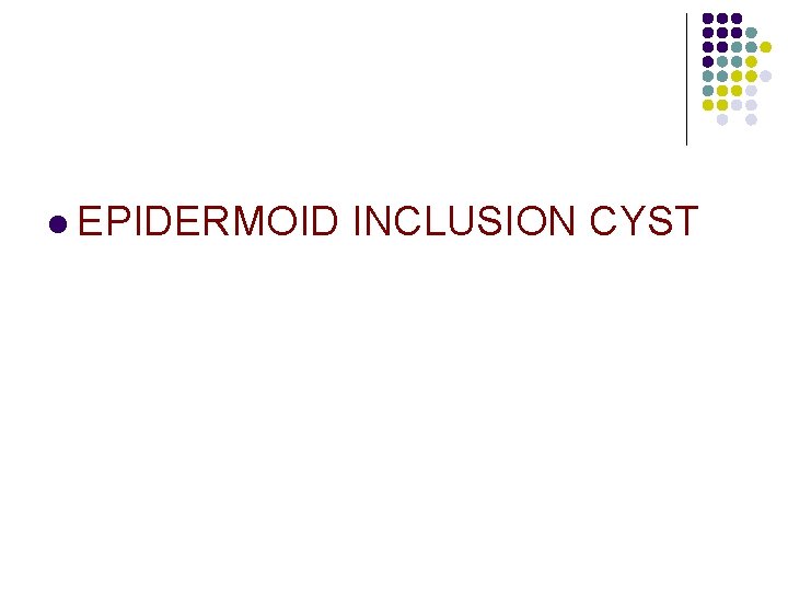 l EPIDERMOID INCLUSION CYST 