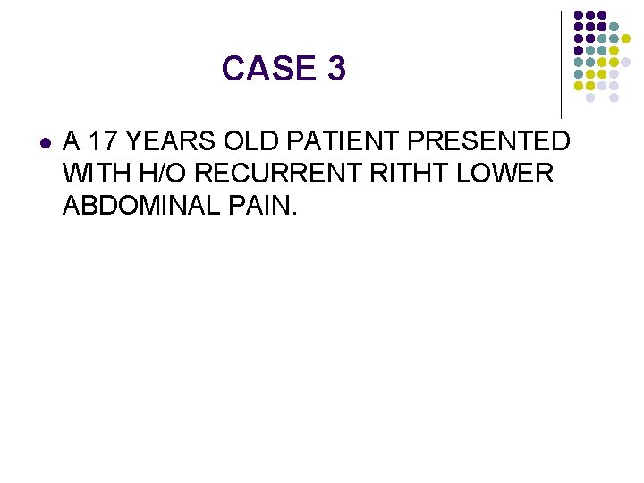 CASE 3 l A 17 YEARS OLD PATIENT PRESENTED WITH H/O RECURRENT RITHT LOWER