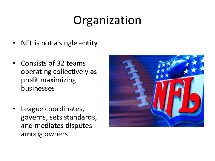Organization • NFL is not a single entity • Consists of 32 teams operating