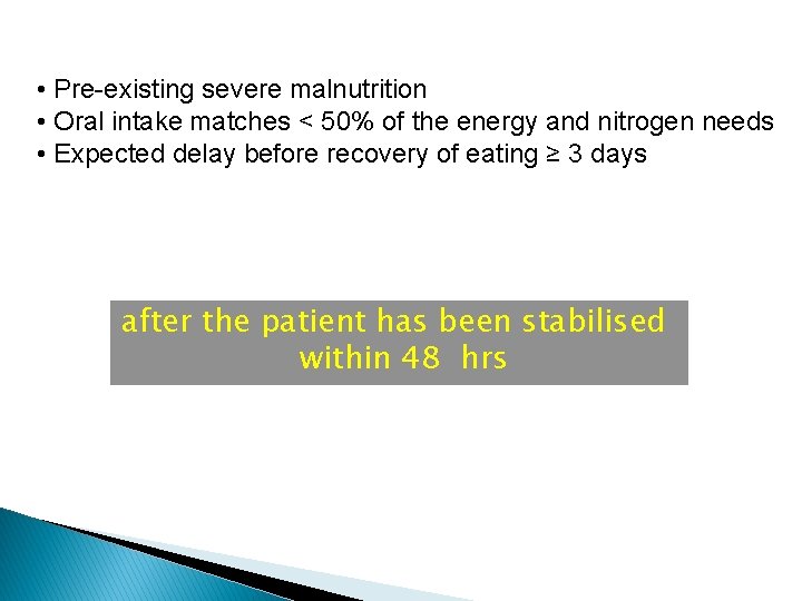  • Pre-existing severe malnutrition • Oral intake matches < 50% of the energy