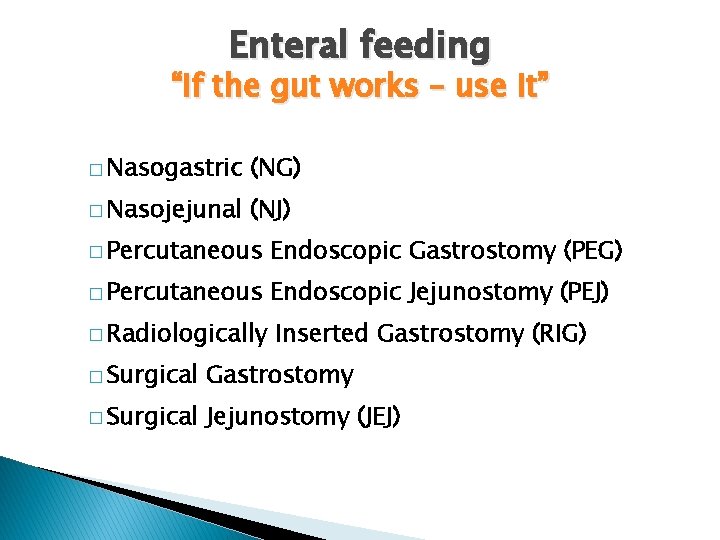 Enteral feeding “If the gut works – use it” � Nasogastric (NG) � Nasojejunal
