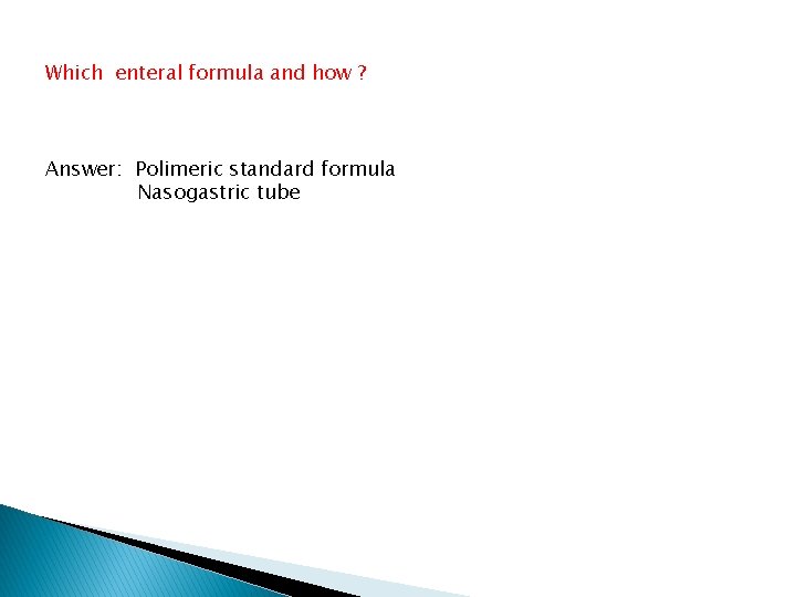 Which enteral formula and how ? Answer: Polimeric standard formula Nasogastric tube 