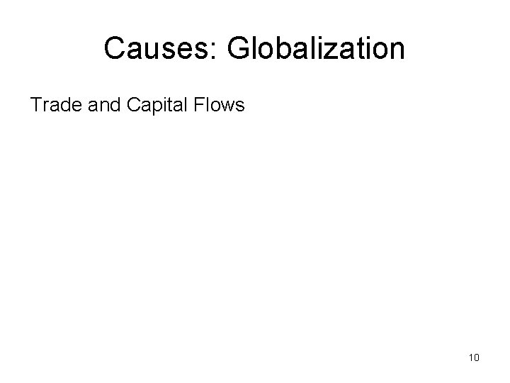 Causes: Globalization Trade and Capital Flows 10 