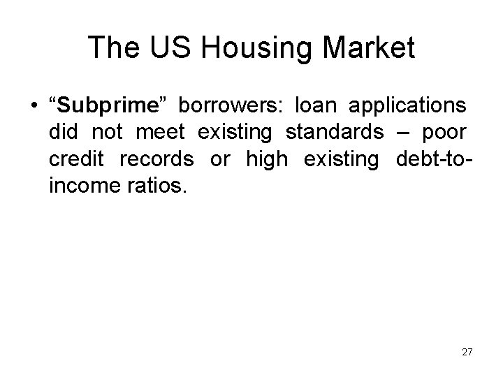 The US Housing Market • “Subprime” borrowers: loan applications did not meet existing standards