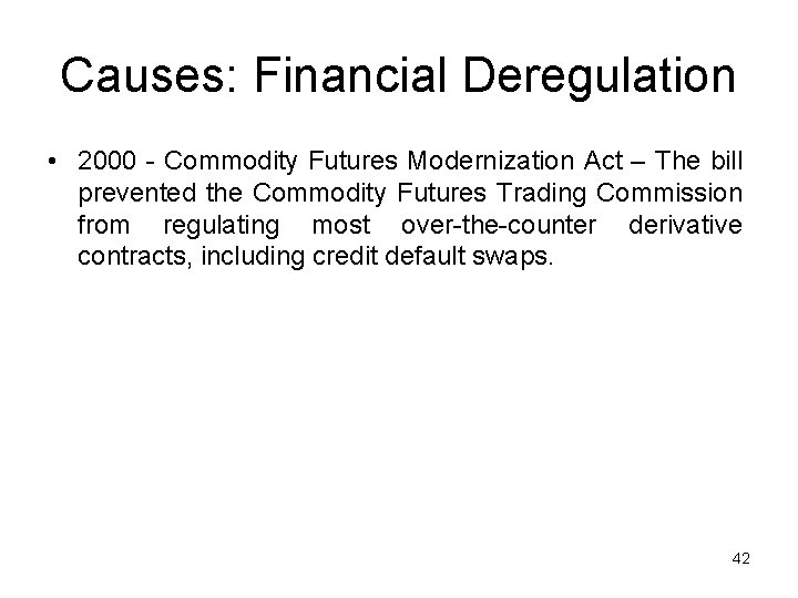 Causes: Financial Deregulation • 2000 - Commodity Futures Modernization Act – The bill prevented