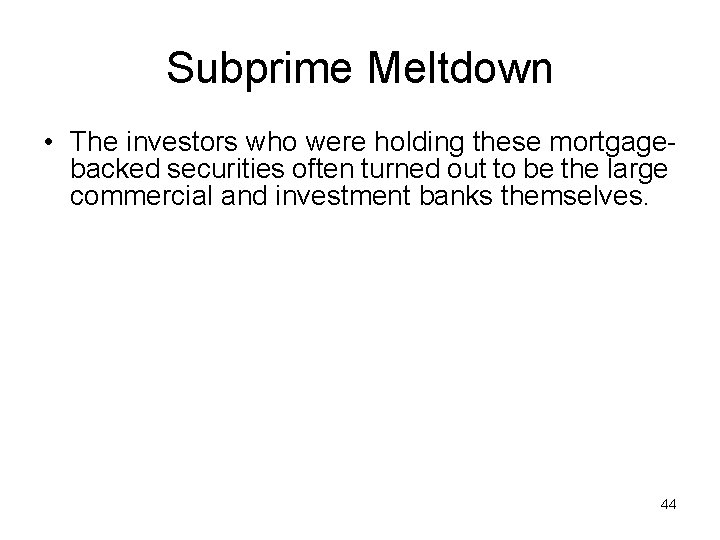 Subprime Meltdown • The investors who were holding these mortgagebacked securities often turned out