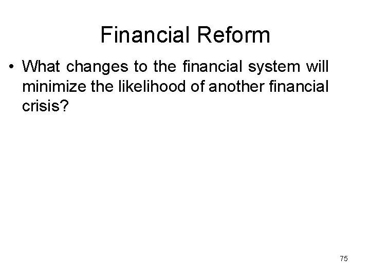 Financial Reform • What changes to the financial system will minimize the likelihood of