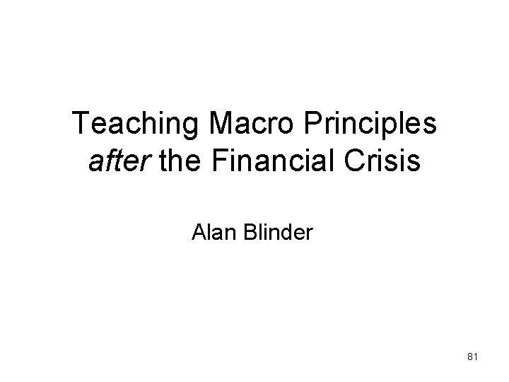 Teaching Macro Principles after the Financial Crisis Alan Blinder 81 