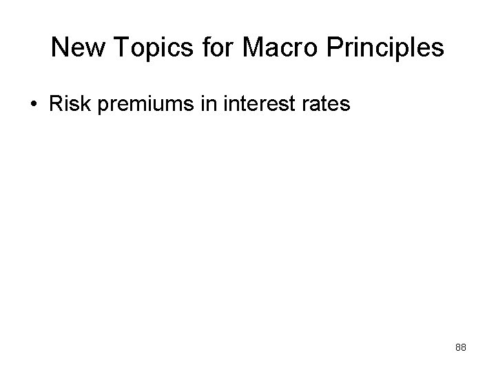 New Topics for Macro Principles • Risk premiums in interest rates 88 