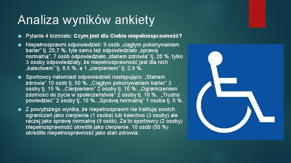 Analiza wyników ankiety Pytanie 4 brzmiało: Czym jest dla Ciebie niepełnosprawność? Niepełnosprawni odpowiedzieli: 9