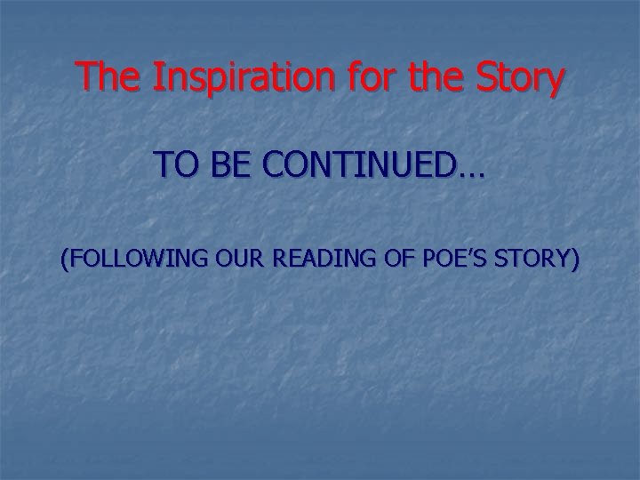 The Inspiration for the Story TO BE CONTINUED… (FOLLOWING OUR READING OF POE’S STORY)