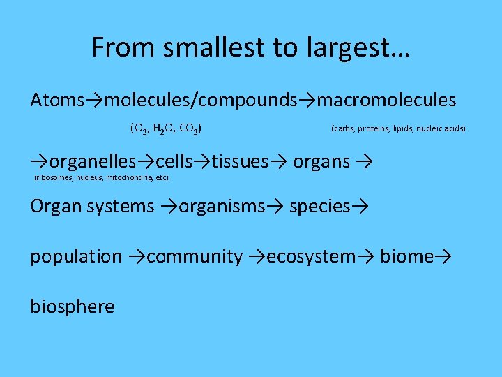 From smallest to largest… Atoms→molecules/compounds→macromolecules (O 2, H 2 O, CO 2) (carbs, proteins,