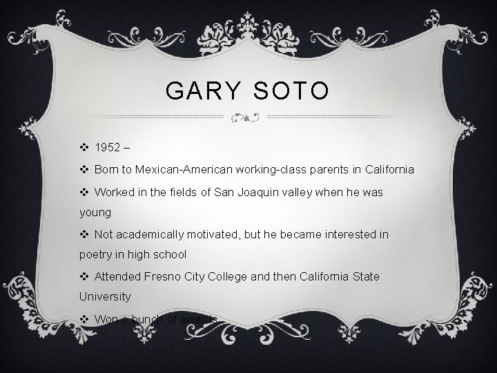 GARY SOTO v 1952 – v Born to Mexican-American working-class parents in California v