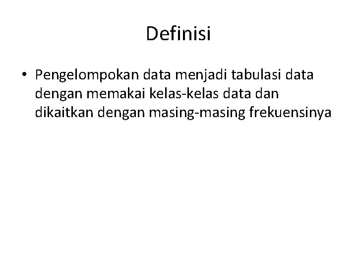 Definisi • Pengelompokan data menjadi tabulasi data dengan memakai kelas-kelas data dan dikaitkan dengan