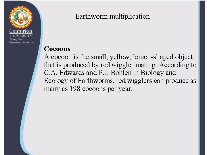 Earthworm multiplication Cocoons A cocoon is the small, yellow, lemon-shaped object that is produced