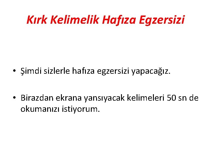 Kırk Kelimelik Hafıza Egzersizi • Şimdi sizlerle hafıza egzersizi yapacağız. • Birazdan ekrana yansıyacak