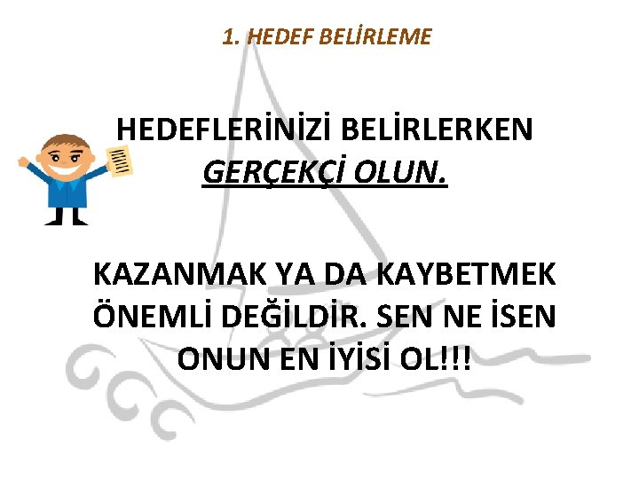 1. HEDEF BELİRLEME HEDEFLERİNİZİ BELİRLERKEN GERÇEKÇİ OLUN. KAZANMAK YA DA KAYBETMEK ÖNEMLİ DEĞİLDİR. SEN