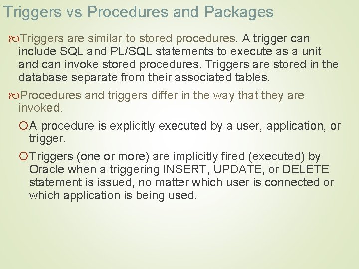 Triggers vs Procedures and Packages Triggers are similar to stored procedures. A trigger can