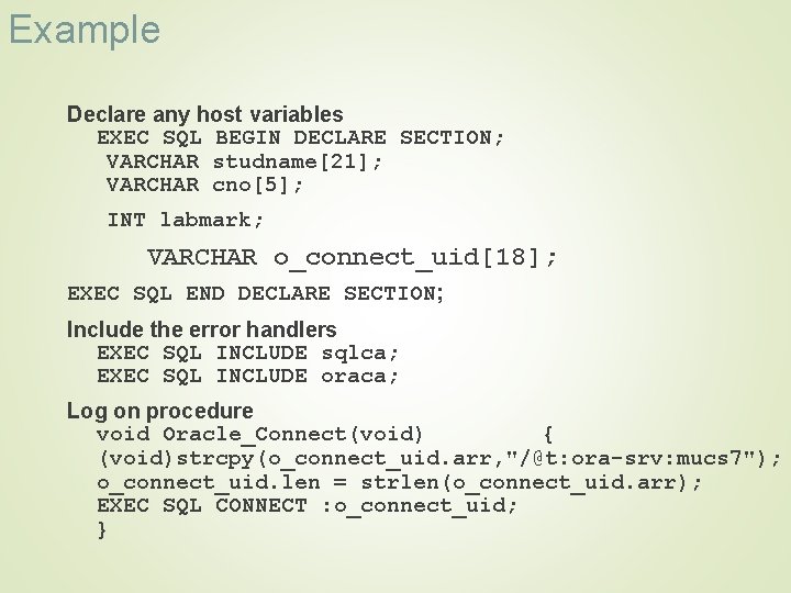 Example Declare any host variables EXEC SQL BEGIN DECLARE SECTION; VARCHAR studname[21]; VARCHAR cno[5];