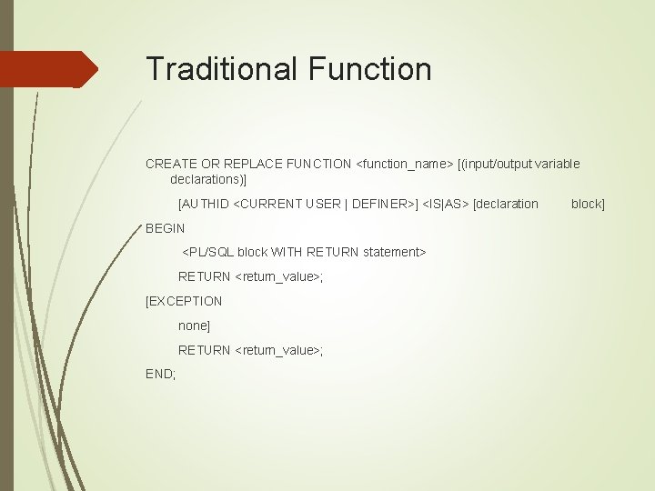 Traditional Function CREATE OR REPLACE FUNCTION <function_name> [(input/output variable declarations)] [AUTHID <CURRENT USER |