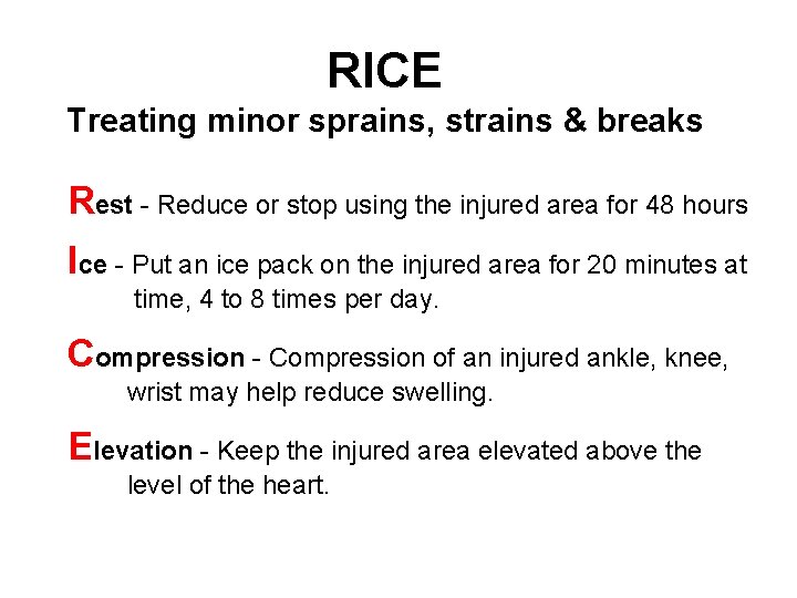 RICE Treating minor sprains, strains & breaks Rest - Reduce or stop using the