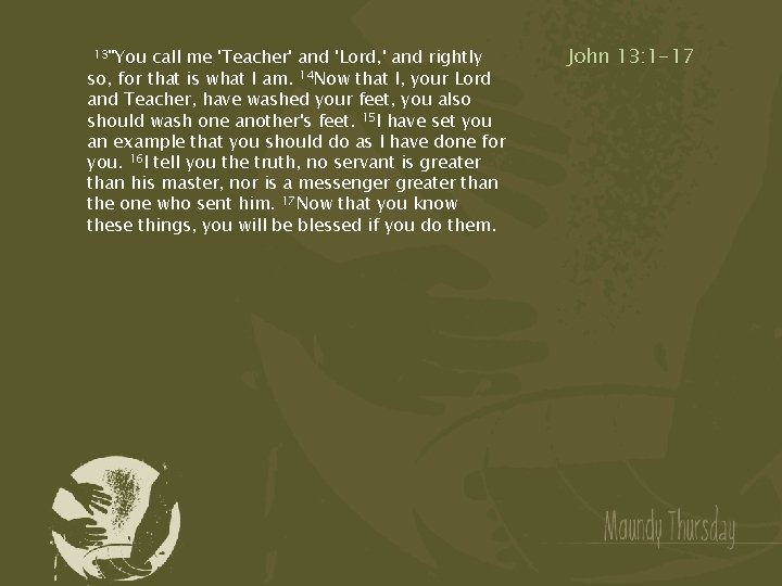 13"You call me 'Teacher' and 'Lord, ' and rightly so, for that is what