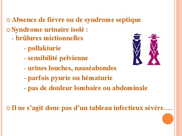  Absence de fièvre ou de syndrome septique Syndrome urinaire isolé : - brûlures