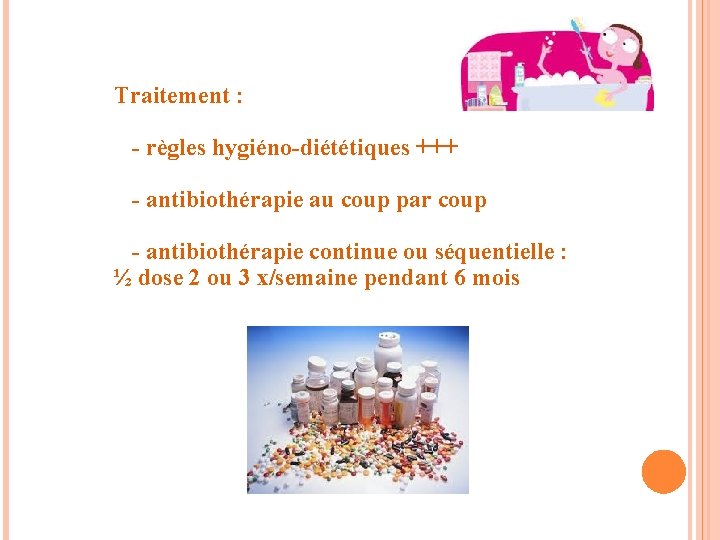 Traitement : - règles hygiéno-diététiques +++ - antibiothérapie au coup par coup - antibiothérapie