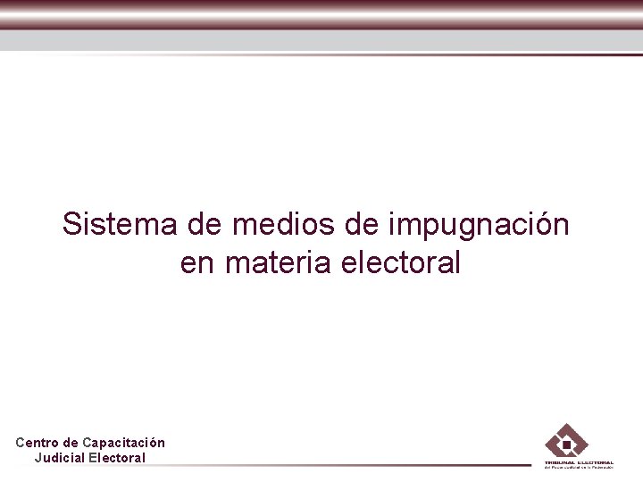 Sistema de medios de impugnación en materia electoral Centro de Capacitación Judicial Electoral 