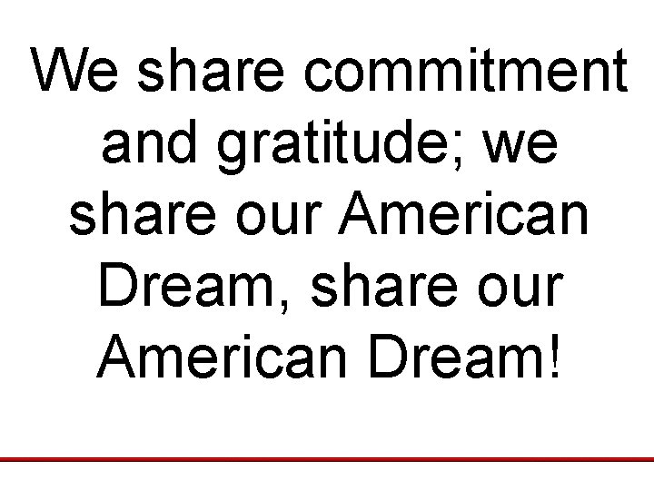 We share commitment and gratitude; we share our American Dream, share our American Dream! We share commitment and gratitude; we share our American Dream, share our American Dream!